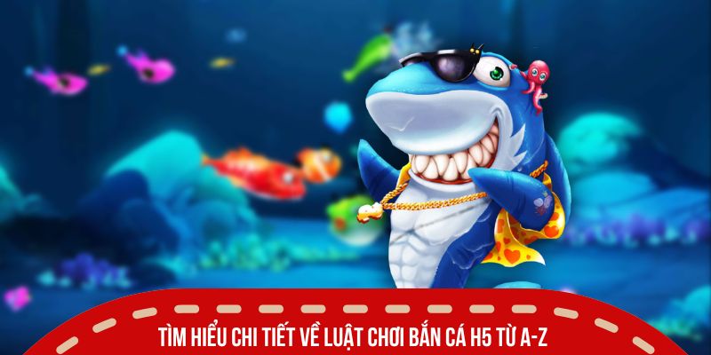 ban ca h5 la gi tim hieu chi tiet luat choi