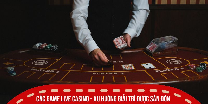 cac game live casino xu huong giai tri duoc san don