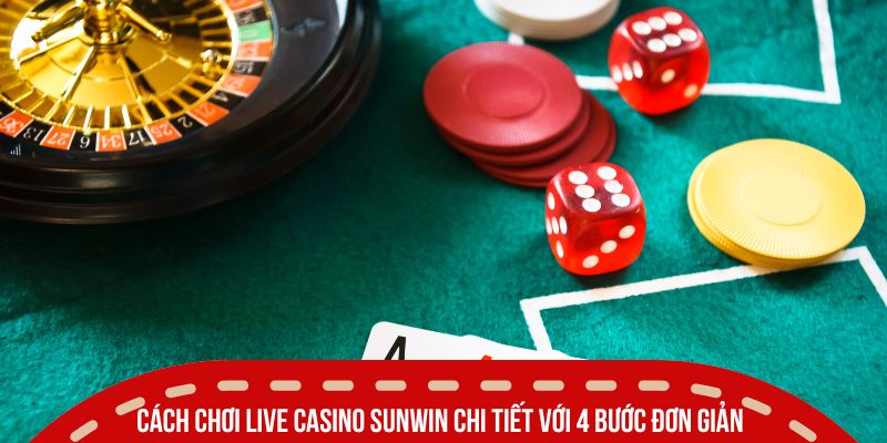 cach choi live casino sunwin chi tiet voi 4 buoc don gian
